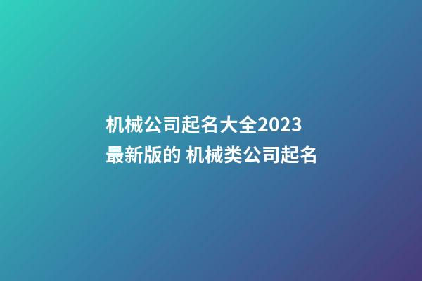 机械公司起名大全2023最新版的 机械类公司起名-第1张-公司起名-玄机派